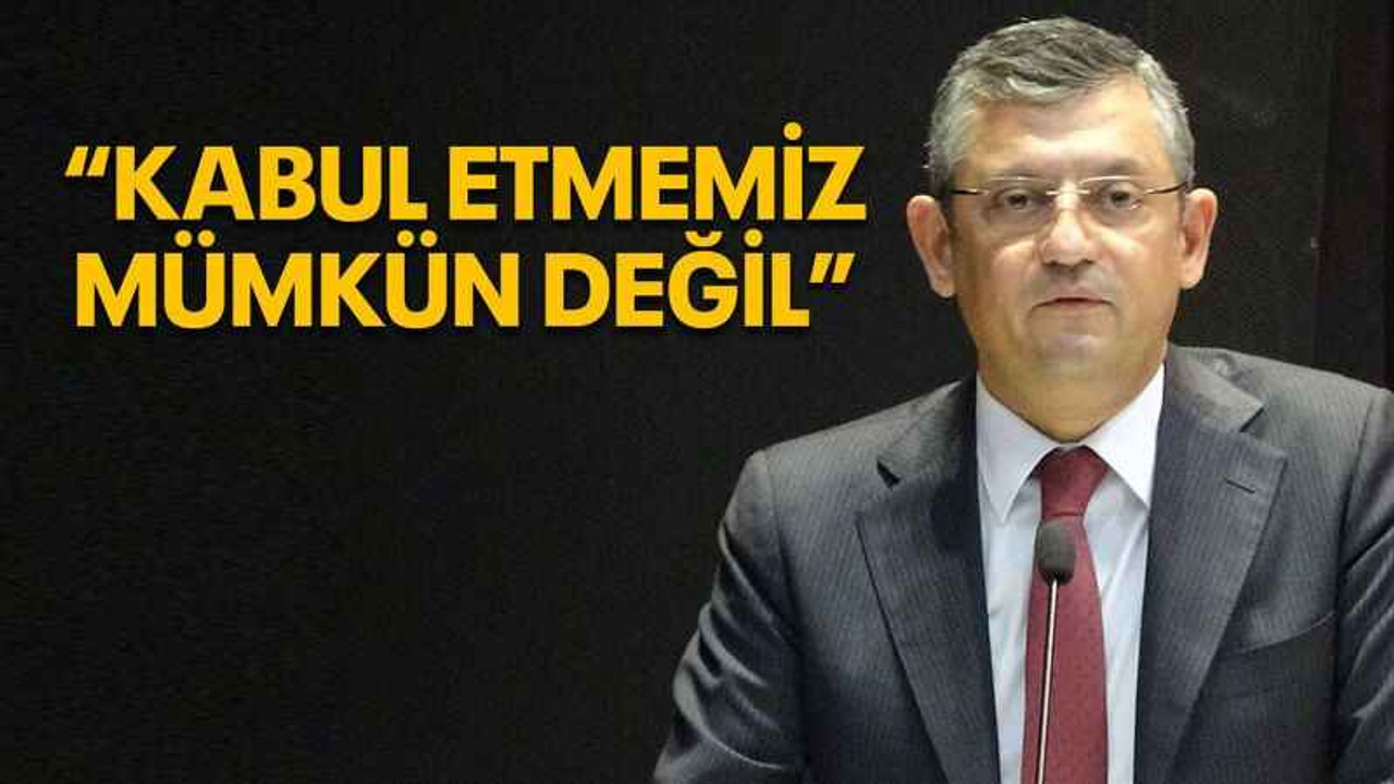 Özel'den sert tepki: Kabul etmemiz mümkün değil